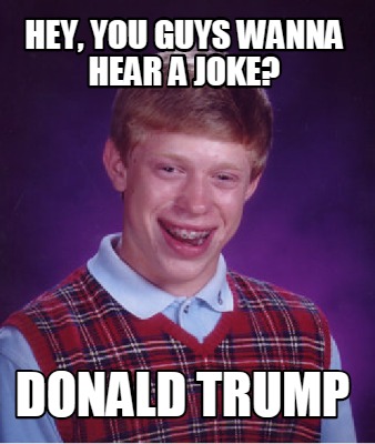 Meme Creator Funny Hey You Guys Wanna Hear A Joke Donald Trump Meme Generator At Memecreator Org Meme Creator Funny Hey You Guys Wanna Hear A Joke Donald Trump Meme Generator At Memecreator Org
