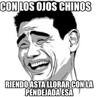 con-los-ojos-chinos-riendo-asta-llorar-con-la-pendejada-esa