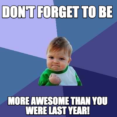 Meme Creator - Funny Don't Forget To Be More Awesome Than You Were Last ...