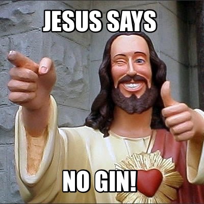 Meme Creator - Funny Jesus says No gin! Meme Generator at !