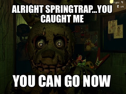 alright-springtrap...you-caught-me-you-can-go-now