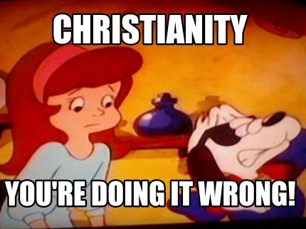 christianity-youre-doing-it-wrong