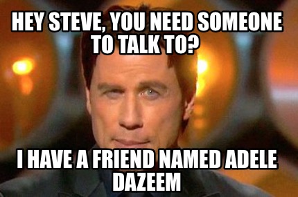 hey-steve-you-need-someone-to-talk-to-i-have-a-friend-named-adele-dazeem