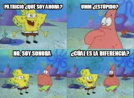 patricio-qu-soy-ahora-umm-estpido-no-soy-sonora-cal-es-la-diferencia