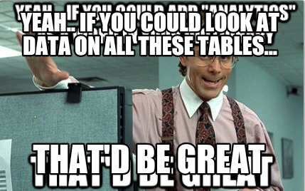 yeah..-if-you-could-look-at-data-on-all-these-tables...-thatd-be-great