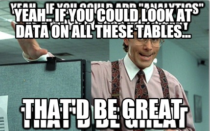 yeah..-if-you-could-look-at-data-on-all-these-tables...-thatd-be-great