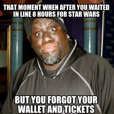 that-moment-when-after-you-waited-in-line-8-hours-for-star-wars-but-you-forgot-y
