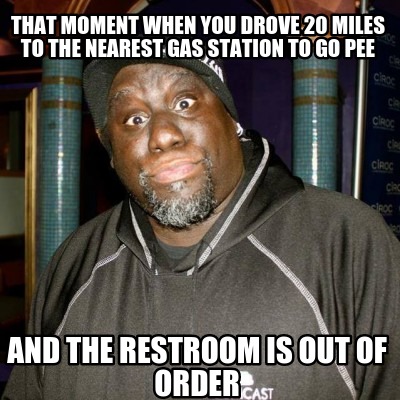 that-moment-when-you-drove-20-miles-to-the-nearest-gas-station-to-go-pee-and-the