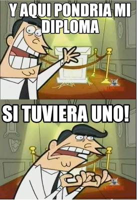 meme creator funny y aqui pondria mi diploma si tuviera uno meme