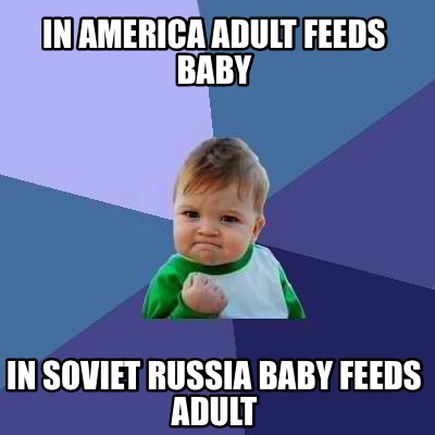 Meme Creator - Funny In America adult feeds baby In Soviet Russia baby feeds Meme Generator at MemeCreator.org!