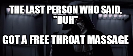the-last-person-who-said-duh-got-a-free-throat-massage