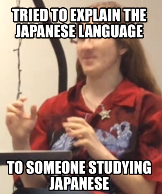 tried-to-explain-the-japanese-language-to-someone-studying-japanese