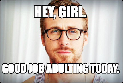 hey-girl.-good-job-adulting-today