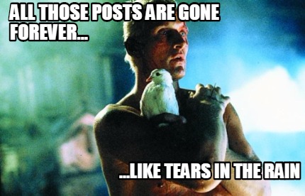 all-those-posts-are-gone-forever...-...like-tears-in-the-rain