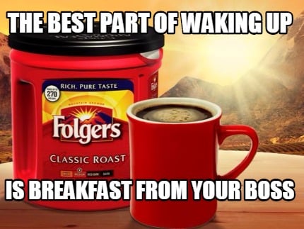 the-best-part-of-waking-up-is-breakfast-from-your-boss