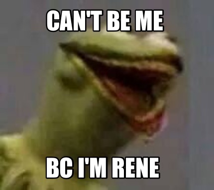 cant-be-me-bc-im-rene