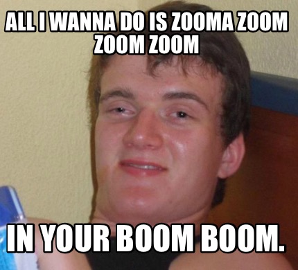 Meme Creator - Funny All I wanna do is zooma zoom zoom zoom In your