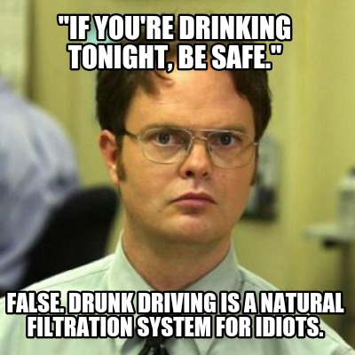if-youre-drinking-tonight-be-safe.-false.-drunk-driving-is-a-natural-filtration-
