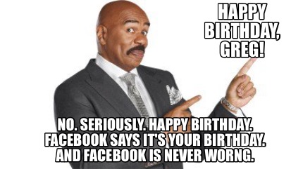 happy-birthday-greg-no.-seriously.-happy-birthday.-facebook-says-its-your-birthd