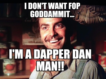 i-dont-want-fop-goddammit...-im-a-dapper-dan-man