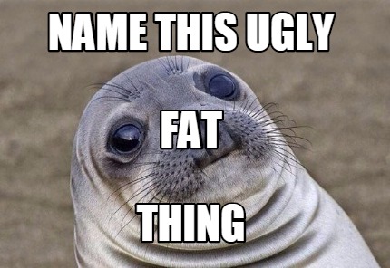 Meme Creator - Funny name this ugly THING FAT Meme Generator at ! Meme Creator - Funny name this ugly THING FAT Meme Generator at !