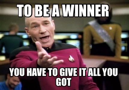 Meme Creator Funny To Be A Winner You Have To Give It All You Got Meme Generator At Memecreator Org Meme Creator Funny To Be A Winner You Have To Give It All You Got Meme Generator At Memecreator Org