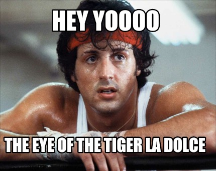 hey-yoooo-the-eye-of-the-tiger-la-dolce