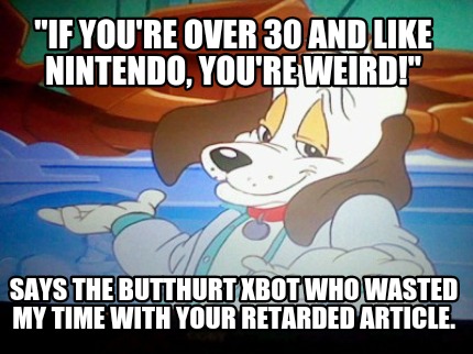 if-youre-over-30-and-like-nintendo-youre-weird-says-the-butthurt-xbot-who-wasted
