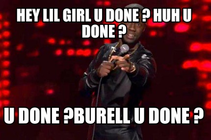 hey-lil-girl-u-done-huh-u-done-u-done-burell-u-done-