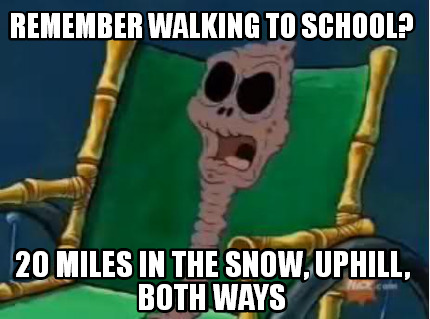 remember-walking-to-school-20-miles-in-the-snow-uphill-both-ways