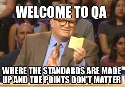 Meme Creator - Funny Welcome to QA Where the standards are made up and the  points don't matter Meme Generator at !