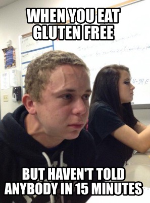 Meme Creator - Funny When you eat gluten free But haven't told anybody in 15 minutes Meme Generator at ! Meme Creator - Funny When you eat gluten free But haven't told anybody in 15 minutes Meme Generator at !
