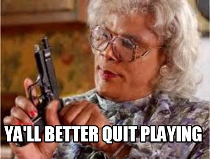 yall-better-quit-playing