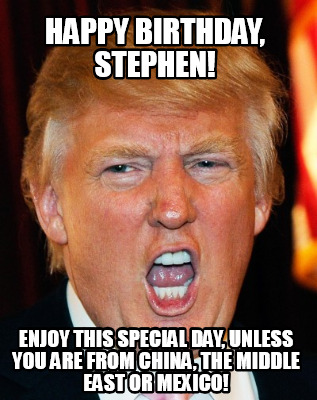 Meme Creator Funny Happy Birthday Stephen Enjoy This Special Day Unless You Are From China The Meme Generator At Memecreator Org