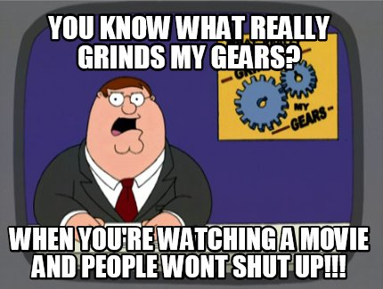 you-know-what-really-grinds-my-gears-when-youre-watching-a-movie-and-people-wont
