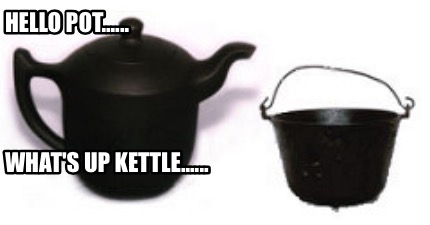 Image result for pot meet kettle meme