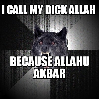 Meme Creator - Funny I call my dick allah Because allahu akbar Meme  Generator at !