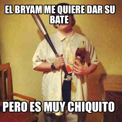 el-bryam-me-quiere-dar-su-bate-pero-es-muy-chiquito