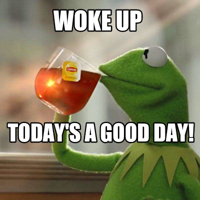 Meme Creator - Funny Woke up Today's a good day! Meme Generator at ...