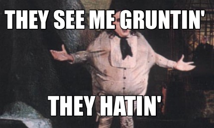 they-see-me-gruntin-they-hatin3