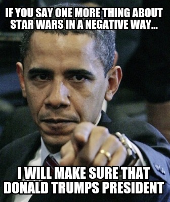 Meme Creator Funny If You Say One More Thing About Star Wars In A Negative Way I Will Make Sure Meme Generator At Memecreator Org