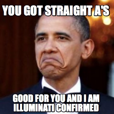 Meme Creator - Funny You got straight A's Good for you and I am Illuminati Confirmed Meme Generator at ! Meme Creator - Funny You got straight A's Good for you and I am Illuminati Confirmed Meme Generator at !