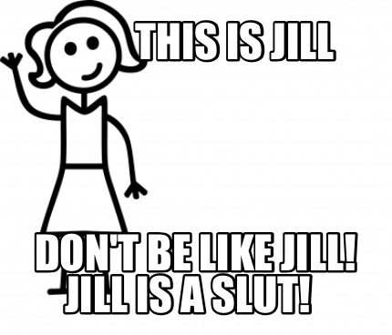 Meme Creator Funny This Is Jill Jill Is A Slut Don T Be Like Jill Meme Generator At Memecreator Org Meme Creator Funny This Is Jill Jill Is A Slut Don T Be Like Jill Meme Generator At Memecreator Org
