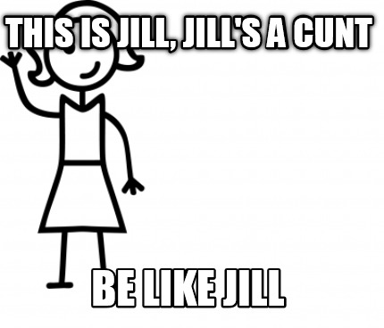 Meme Creator Funny This Is Jill Jill S A Cunt Be Like Jill Meme Generator At Memecreator Org Meme Creator Funny This Is Jill Jill S A Cunt Be Like Jill Meme Generator At Memecreator Org