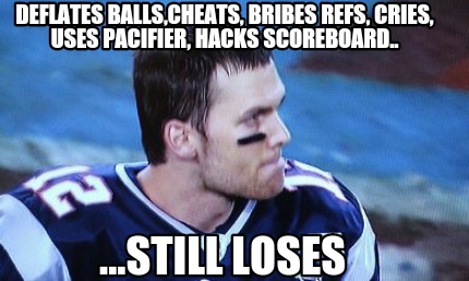 deflates-ballscheats-bribes-refs-cries-uses-pacifier-hacks-scoreboard..-...still