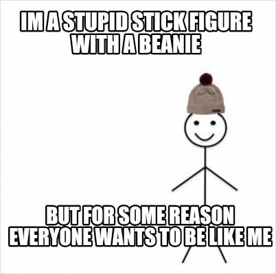 Meme Creator - Funny Im a stupid stick figure with a beanie But for some  reason everyone wants to be Meme Generator at !