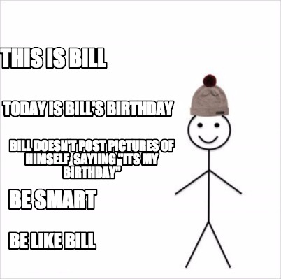 Meme Creator Funny This Is Bill Be Like Bill Today Is Bill S Birthday Bill Doesn T Post Pictures O Meme Generator At Memecreator Org