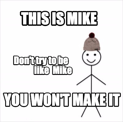 Meme Creator Funny This Is Mike Don T Try To Be Like Mike You Won T Make It Meme Generator At Memecreator Org Meme Creator Funny This Is Mike Don T Try To Be Like Mike You Won T Make It Meme Generator At Memecreator Org
