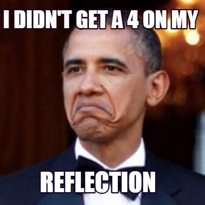 Meme Creator - Funny i didn't get a 4 on my reflection Meme Generator ...