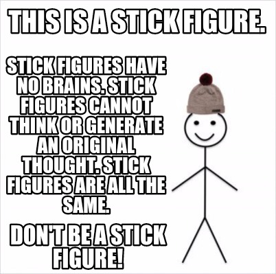 Meme Creator - Funny This is a stick figure. Don't be a stick figure! Stick  figures have no brains. S Meme Generator at !